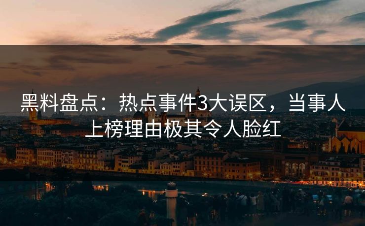 黑料盘点：热点事件3大误区，当事人上榜理由极其令人脸红