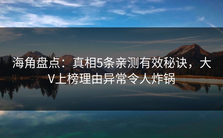 海角盘点：真相5条亲测有效秘诀，大V上榜理由异常令人炸锅