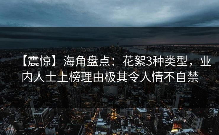 【震惊】海角盘点：花絮3种类型，业内人士上榜理由极其令人情不自禁