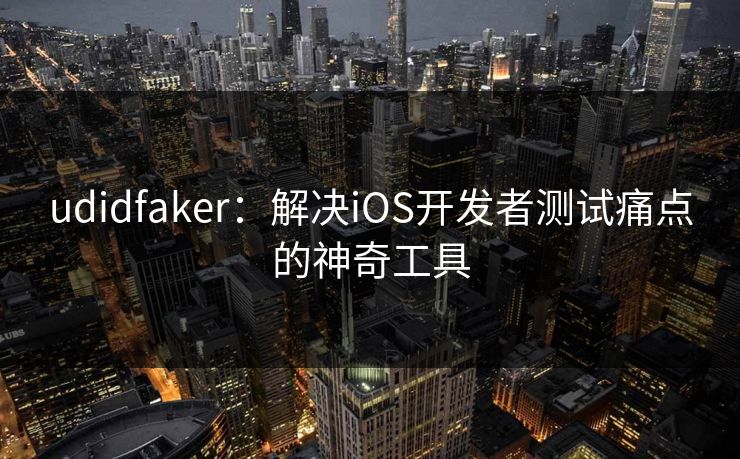 udidfaker:解决iOS开发者测试痛点的神奇工具 udidfaker:解决iOS开发者测试痛点的神奇工具