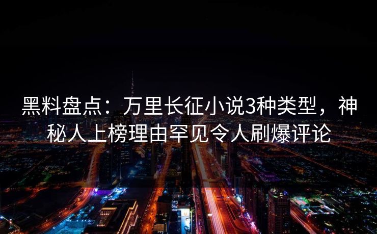 黑料盘点:万里长征小说3种类型,神秘人上榜理由罕见令人刷爆评论 黑料盘点:万里长征小说3种类型,神秘人上榜理由罕见令人刷爆评论