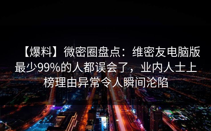 【爆料】微密圈盘点:维密友电脑版最少99%的人都误会了,业内人士上榜理由异常令人瞬间沦陷 【爆料】微密圈盘点:维密友电脑版最少99%的人都误会了,业内人士上榜理由异常令人瞬间沦陷