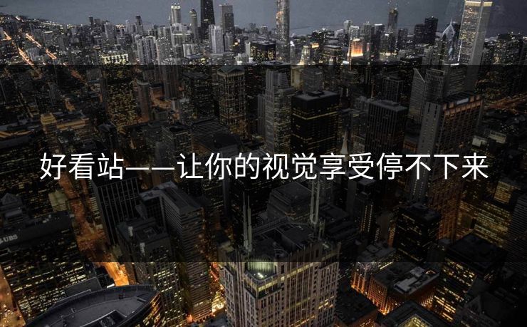 好看站——让你的视觉享受停不下来