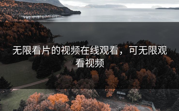 无限看片的视频在线观看,可无限观看视频 无限看片的视频在线观看,可无限观看视频