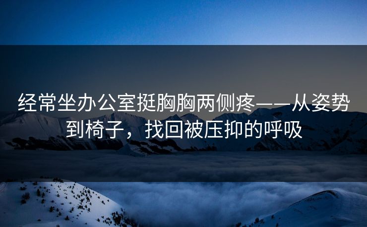 经常坐办公室挺胸胸两侧疼——从姿势到椅子，找回被压抑的呼吸