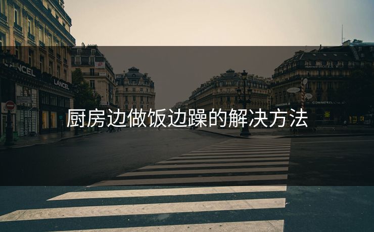 厨房边做饭边躁的解决方法
