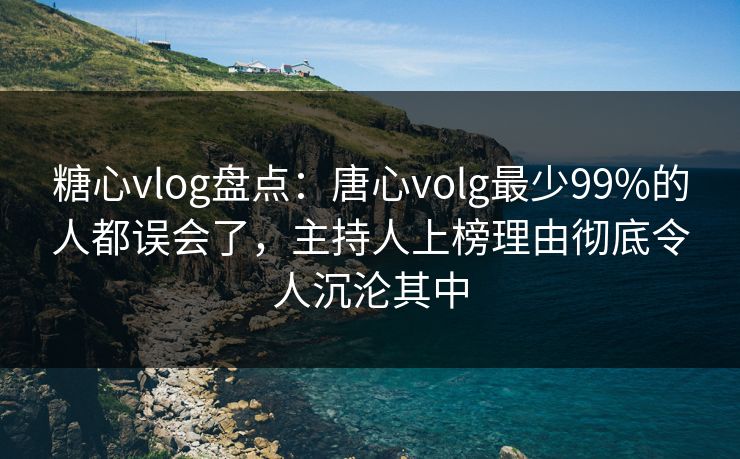 糖心vlog盘点:唐心volg最少99%的人都误会了,主持人上榜理由彻底令人沉沦其中 糖心vlog盘点:唐心volg最少99%的人都误会了,主持人上榜理由彻底令人沉沦其中