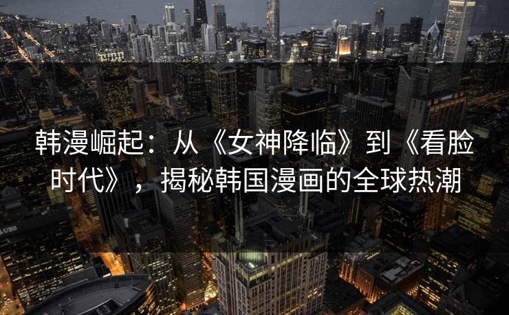 韩漫崛起:从《女神降临》到《看脸时代》,揭秘韩国漫画的全球热潮 韩漫崛起:从《女神降临》到《看脸时代》,揭秘韩国漫画的全球热潮